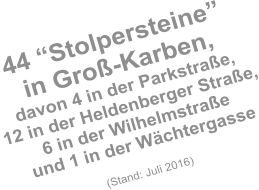 44 “Stolpersteine”  in Groß-Karben, davon 4 in der Parkstraße,12 in der Heldenberger Straße,6 in der Wilhelmstraße und 1 in der Wächtergasse  (Stand: Juli 2016)